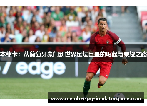 本菲卡：从葡萄牙豪门到世界足坛巨星的崛起与荣耀之路