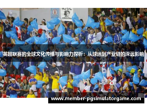 英超联赛的全球文化传播与影响力探析：从球迷到产业链的深远影响