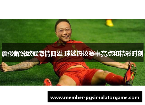 詹俊解说欧冠激情四溢 球迷热议赛事亮点和精彩时刻