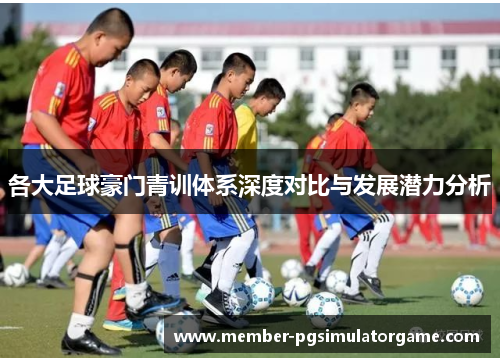 各大足球豪门青训体系深度对比与发展潜力分析