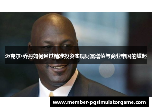 迈克尔·乔丹如何通过精准投资实现财富增值与商业帝国的崛起