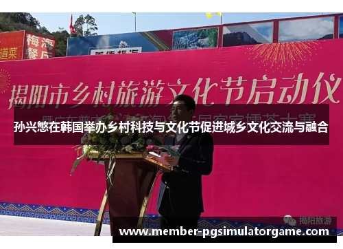 孙兴慜在韩国举办乡村科技与文化节促进城乡文化交流与融合
