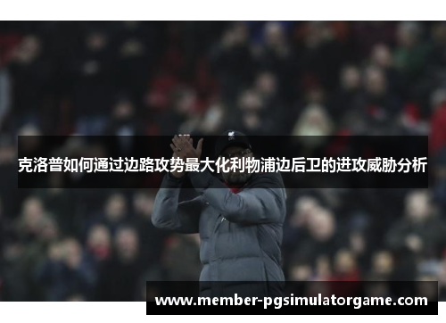 克洛普如何通过边路攻势最大化利物浦边后卫的进攻威胁分析