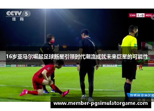 16岁亚马尔崛起足球新星引领时代潮流成就未来巨星的可能性