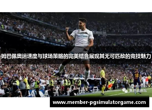 姆巴佩奥运速度与球场策略的完美结合展现其无可匹敌的竞技魅力