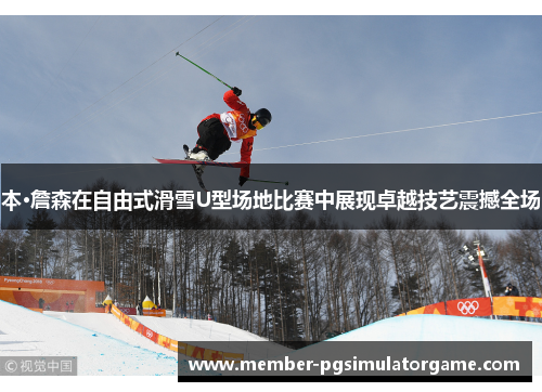 本·詹森在自由式滑雪U型场地比赛中展现卓越技艺震撼全场