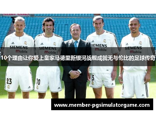 10个理由让你爱上皇家马德里新银河战舰成就无与伦比的足球传奇