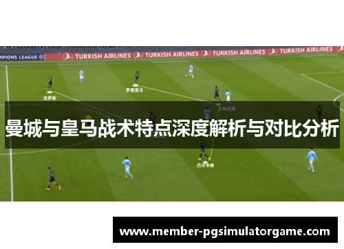曼城与皇马战术特点深度解析与对比分析