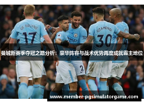 曼城新赛季夺冠之路分析：豪华阵容与战术优势再度成就霸主地位