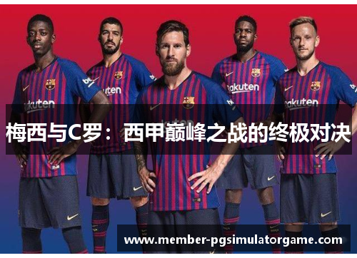 梅西与C罗：西甲巅峰之战的终极对决