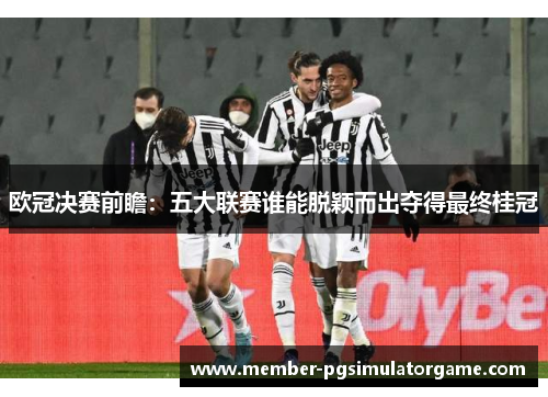 欧冠决赛前瞻：五大联赛谁能脱颖而出夺得最终桂冠