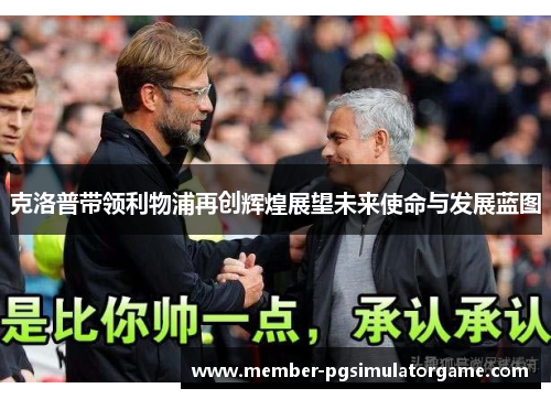 克洛普带领利物浦再创辉煌展望未来使命与发展蓝图
