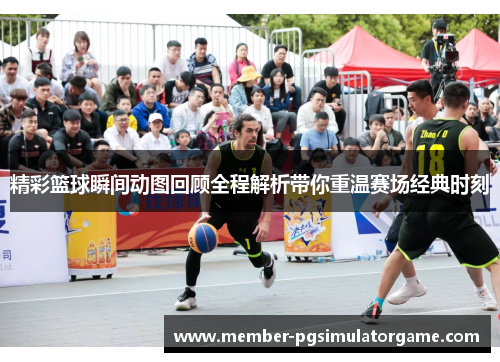 精彩篮球瞬间动图回顾全程解析带你重温赛场经典时刻