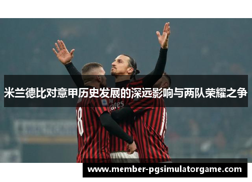 米兰德比对意甲历史发展的深远影响与两队荣耀之争