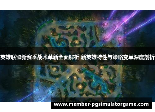 英雄联盟新赛季战术革新全面解析 新英雄特性与策略变革深度剖析