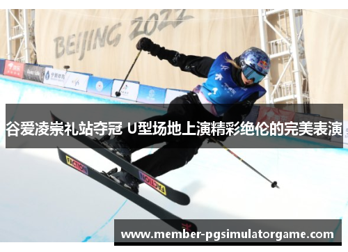 谷爱凌崇礼站夺冠 U型场地上演精彩绝伦的完美表演