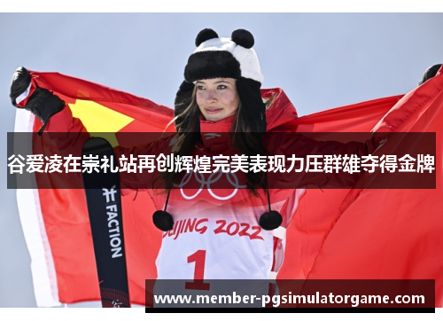 谷爱凌在崇礼站再创辉煌完美表现力压群雄夺得金牌