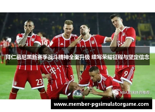 拜仁慕尼黑新赛季战斗精神全面升级 续写荣耀征程与坚定信念