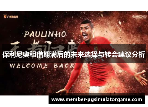 保利尼奥租借期满后的未来选择与转会建议分析