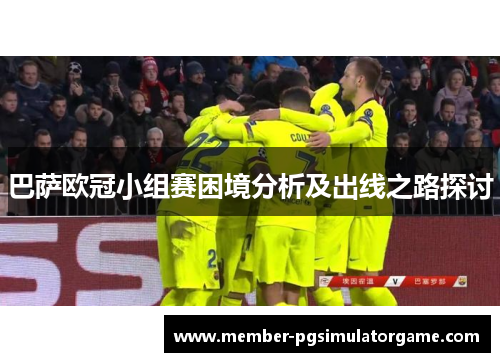巴萨欧冠小组赛困境分析及出线之路探讨