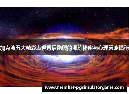 加克波五大精彩表现背后隐藏的训练秘密与心理策略揭秘