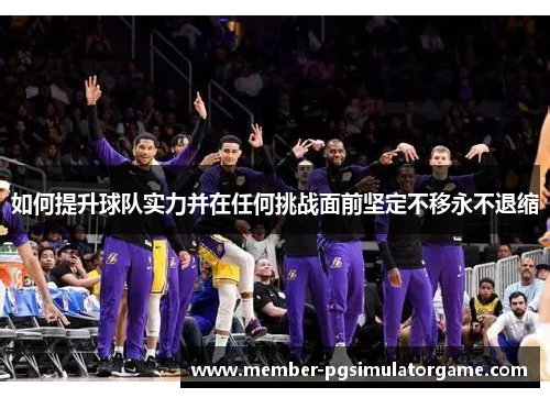 如何提升球队实力并在任何挑战面前坚定不移永不退缩