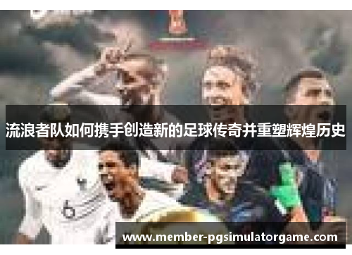 流浪者队如何携手创造新的足球传奇并重塑辉煌历史