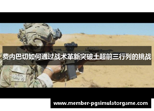 费内巴切如何通过战术革新突破土超前三行列的挑战