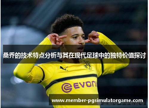 桑乔的技术特点分析与其在现代足球中的独特价值探讨