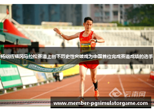 杨绍辉福冈马拉松赛道上创下历史性突破成为中国首位完成赛道成绩的选手