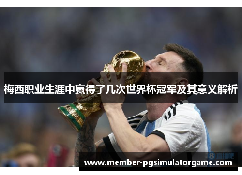 梅西职业生涯中赢得了几次世界杯冠军及其意义解析