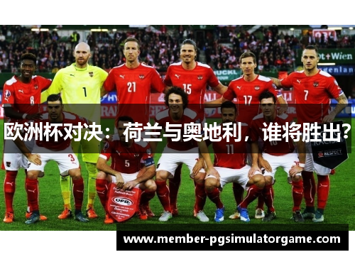 欧洲杯对决：荷兰与奥地利，谁将胜出？