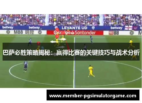 巴萨必胜策略揭秘：赢得比赛的关键技巧与战术分析