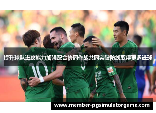 提升球队进攻能力加强配合协同作战共同突破防线取得更多进球
