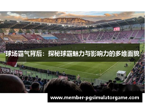 球场霸气背后：探秘球霸魅力与影响力的多维面貌