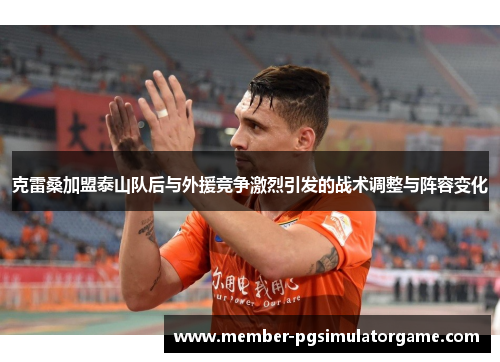 克雷桑加盟泰山队后与外援竞争激烈引发的战术调整与阵容变化