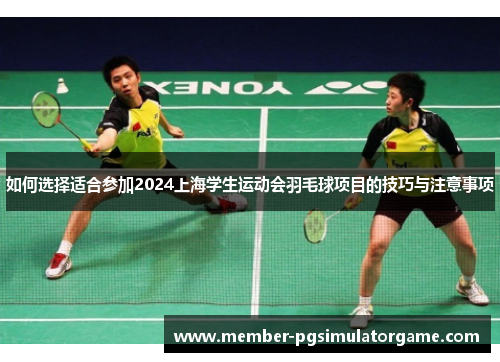 如何选择适合参加2024上海学生运动会羽毛球项目的技巧与注意事项