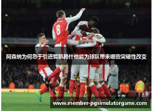 阿森纳为何急于引进哲凯赖什他能为球队带来哪些突破性改变