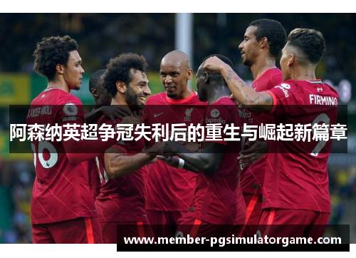 阿森纳英超争冠失利后的重生与崛起新篇章