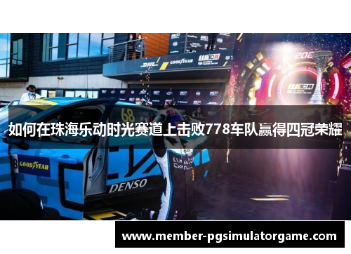 如何在珠海乐动时光赛道上击败778车队赢得四冠荣耀
