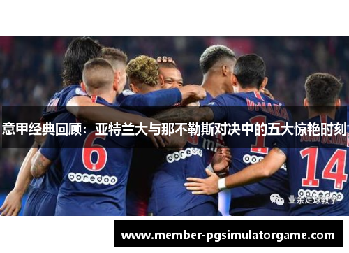 意甲经典回顾：亚特兰大与那不勒斯对决中的五大惊艳时刻