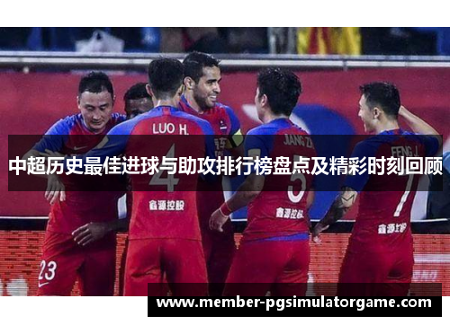 中超历史最佳进球与助攻排行榜盘点及精彩时刻回顾