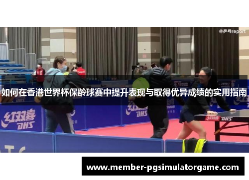 如何在香港世界杯保龄球赛中提升表现与取得优异成绩的实用指南