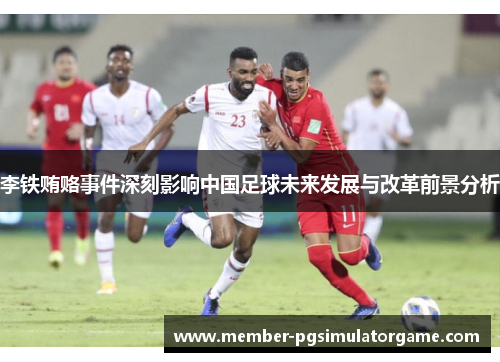 李铁贿赂事件深刻影响中国足球未来发展与改革前景分析
