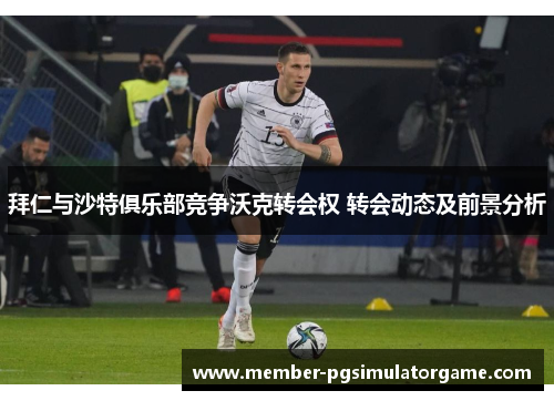 拜仁与沙特俱乐部竞争沃克转会权 转会动态及前景分析