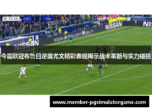 今晨欧冠布鲁日逆袭尤文精彩表现揭示战术革新与实力碰撞