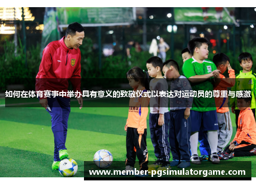 如何在体育赛事中举办具有意义的致敬仪式以表达对运动员的尊重与感激