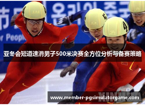 亚冬会短道速滑男子500米决赛全方位分析与备赛策略