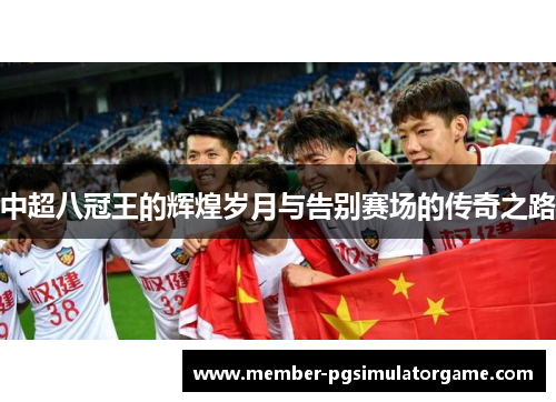 中超八冠王的辉煌岁月与告别赛场的传奇之路