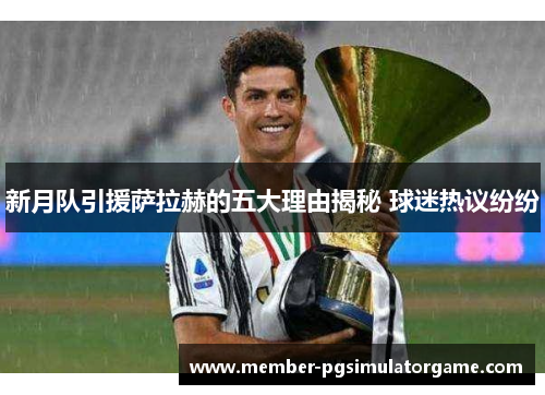 新月队引援萨拉赫的五大理由揭秘 球迷热议纷纷